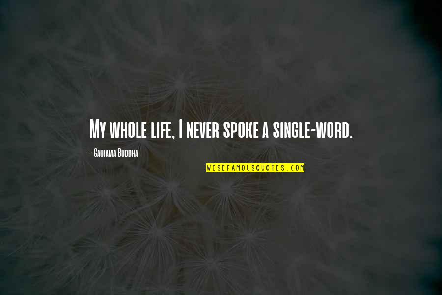 My Single Life Quotes By Gautama Buddha: My whole life, I never spoke a single-word. My Single Life Quotes By Gautama Buddha: My whole life, I never spoke a single-word.