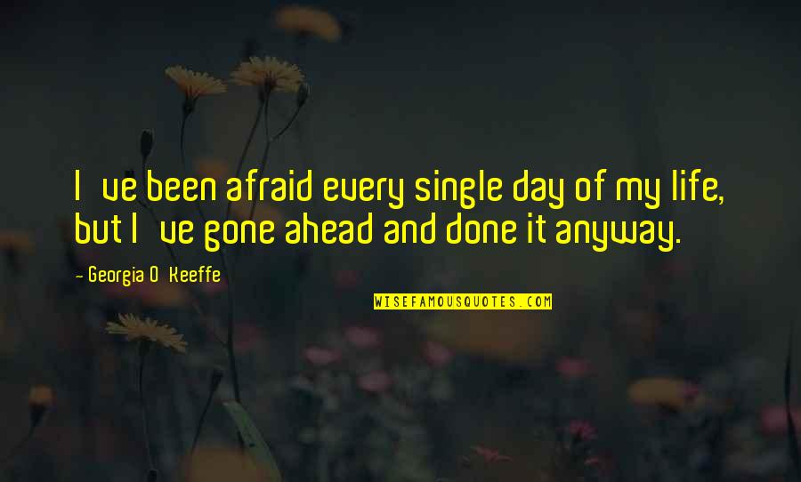 My Single Life Quotes By Georgia O'Keeffe: I've been afraid every single day of my