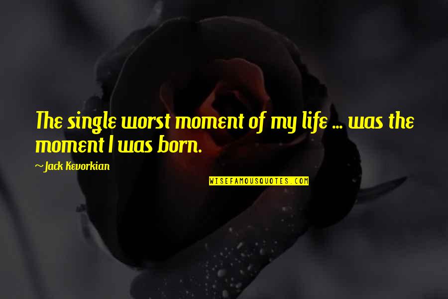 My Single Life Quotes By Jack Kevorkian: The single worst moment of my life ...