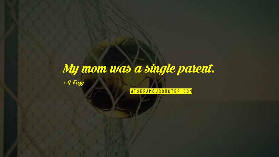 My Single Mom Quotes By G-Eazy: My mom was a single parent.