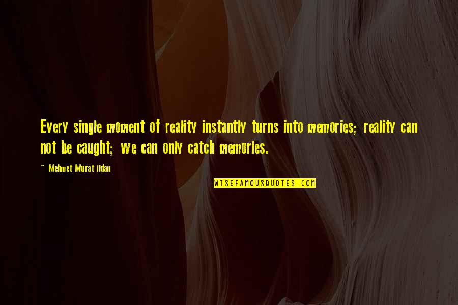My Single Mom Quotes By Mehmet Murat Ildan: Every single moment of reality instantly turns into