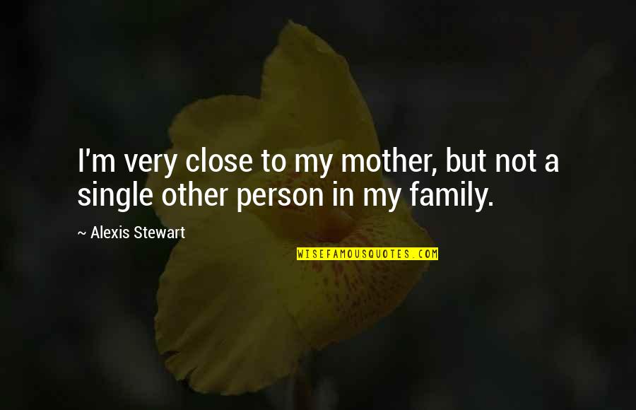 My Single Mother Quotes By Alexis Stewart: I'm very close to my mother, but not