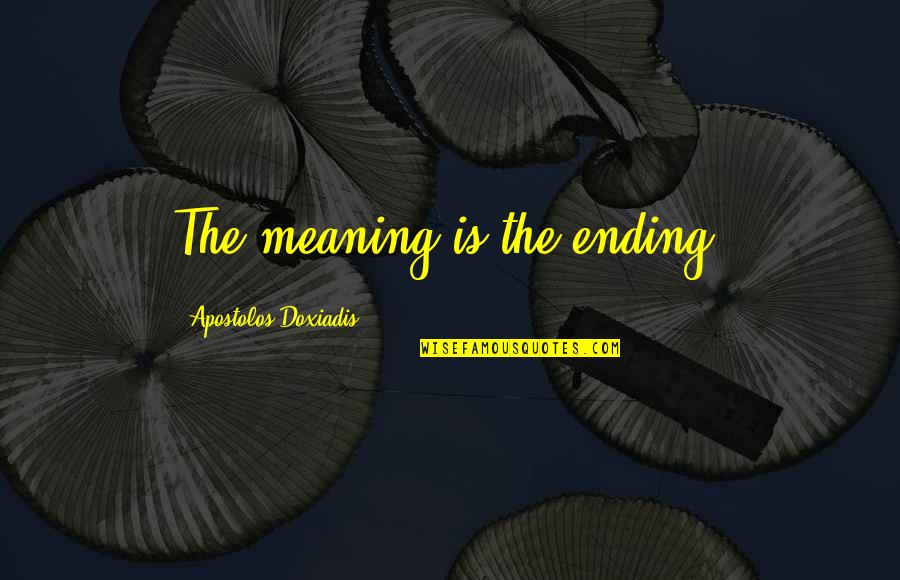 My Sister Doesn't Love Me Quotes By Apostolos Doxiadis: The meaning is the ending.