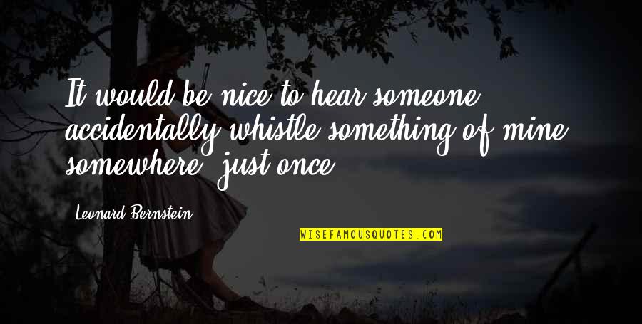 My Sister Doesn't Love Me Quotes By Leonard Bernstein: It would be nice to hear someone accidentally