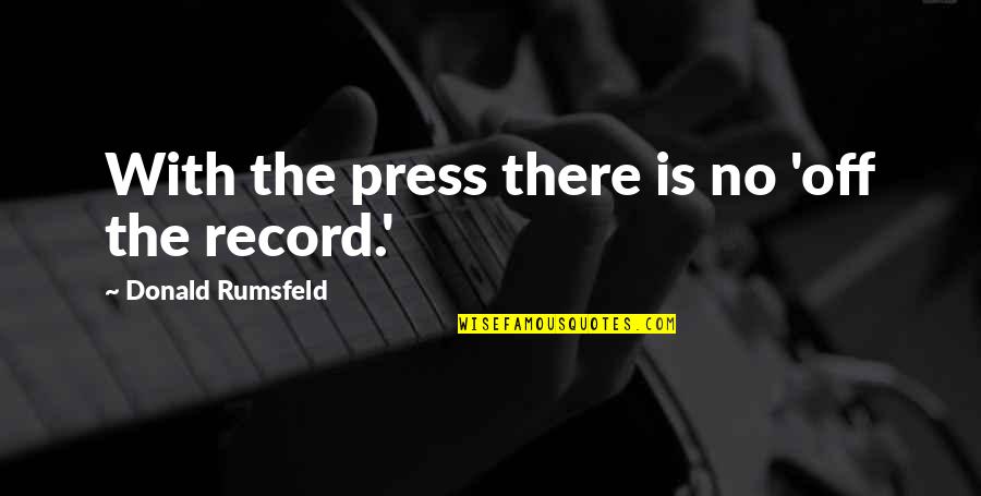 My Sister From Another Mother Quotes By Donald Rumsfeld: With the press there is no 'off the