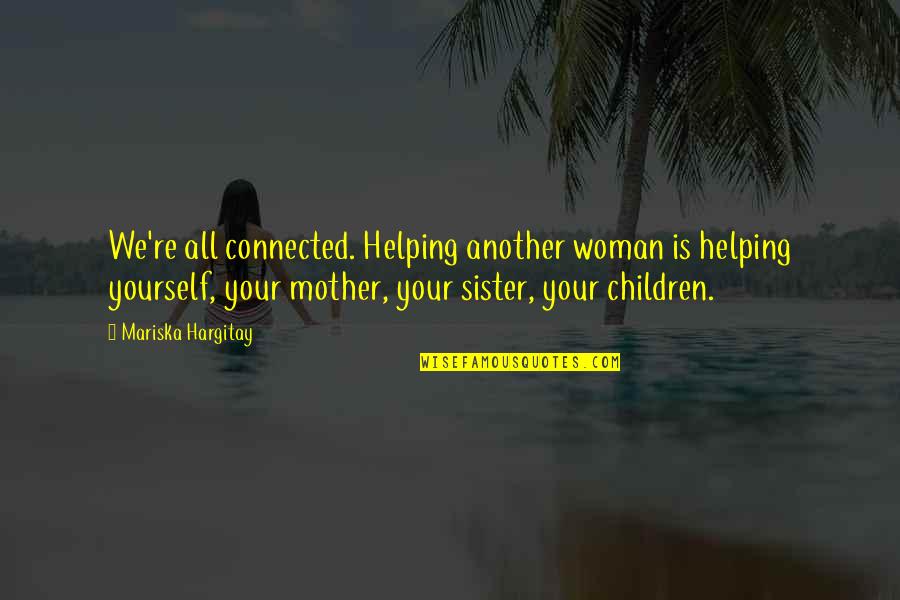 My Sister From Another Mother Quotes By Mariska Hargitay: We're all connected. Helping another woman is helping