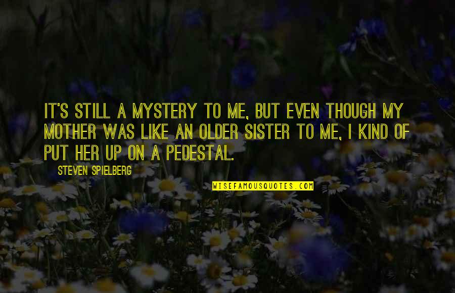 My Sister Is Like My Mother Quotes By Steven Spielberg: It's still a mystery to me, but even My Sister Is Like My Mother Quotes By Steven Spielberg: It's still a mystery to me, but even