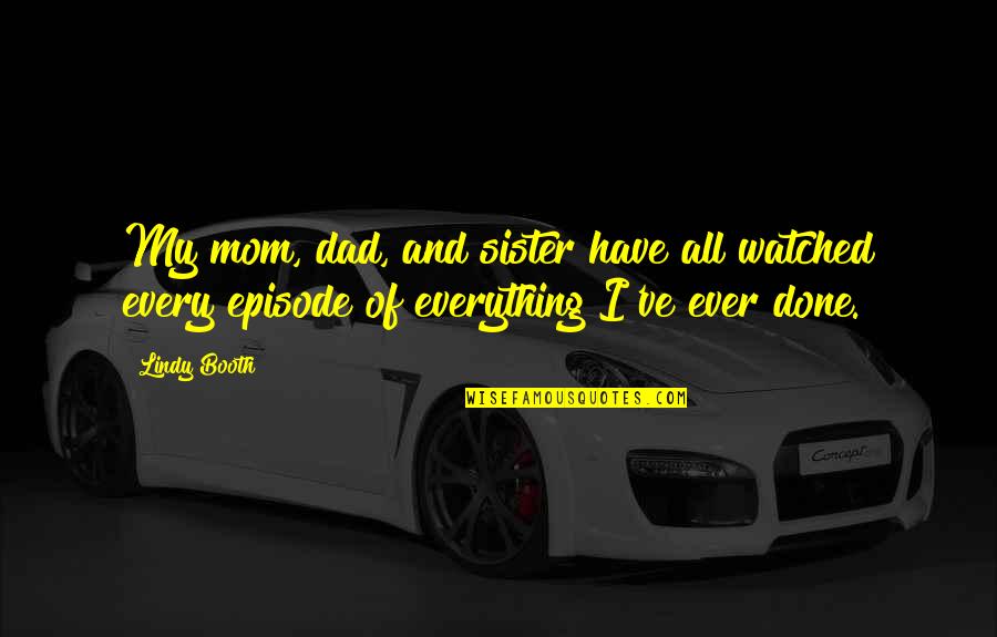 My Sister Is My Everything Quotes By Lindy Booth: My mom, dad, and sister have all watched