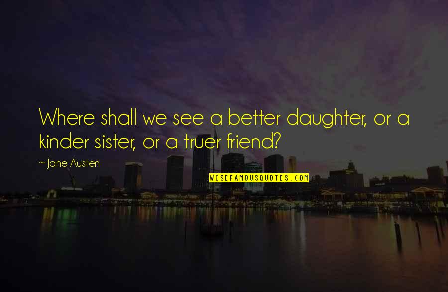 My Sister Is My Friend Quotes By Jane Austen: Where shall we see a better daughter, or