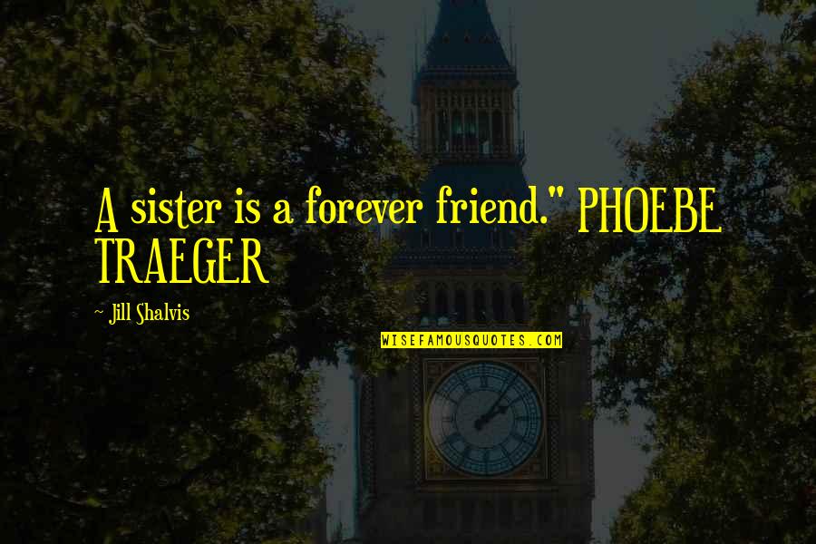 My Sister Is My Friend Quotes By Jill Shalvis: A sister is a forever friend." PHOEBE TRAEGER