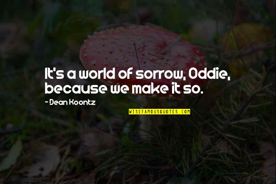 My Sister Is My World Quotes By Dean Koontz: It's a world of sorrow, Oddie, because we