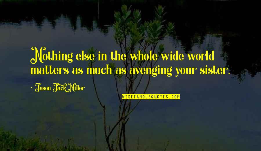 My Sister Is My World Quotes By Jason Jack Miller: Nothing else in the whole wide world matters