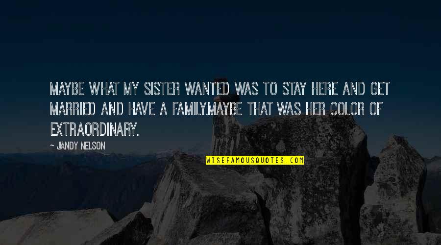 My Sister Marriage Quotes By Jandy Nelson: Maybe what my sister wanted was to stay