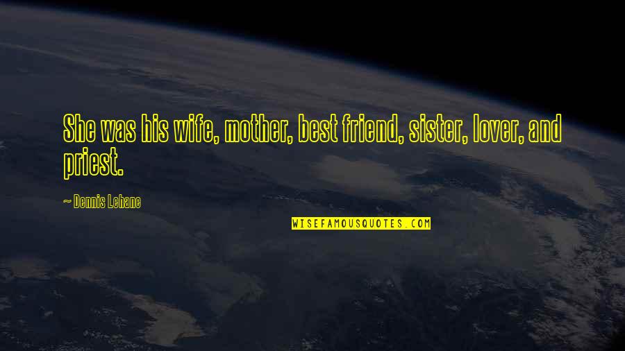 My Sister My Best Friend Quotes By Dennis Lehane: She was his wife, mother, best friend, sister,