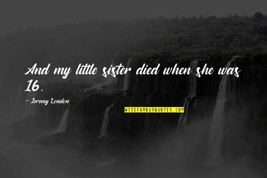 My Sister That Died Quotes By Jeremy London: And my little sister died when she was