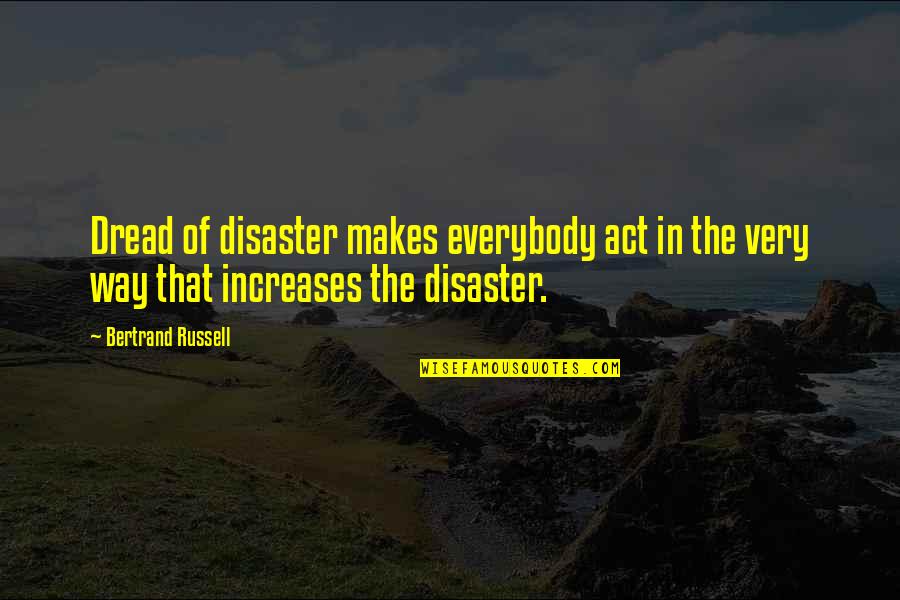 My Sister Who Is Sick Quotes By Bertrand Russell: Dread of disaster makes everybody act in the
