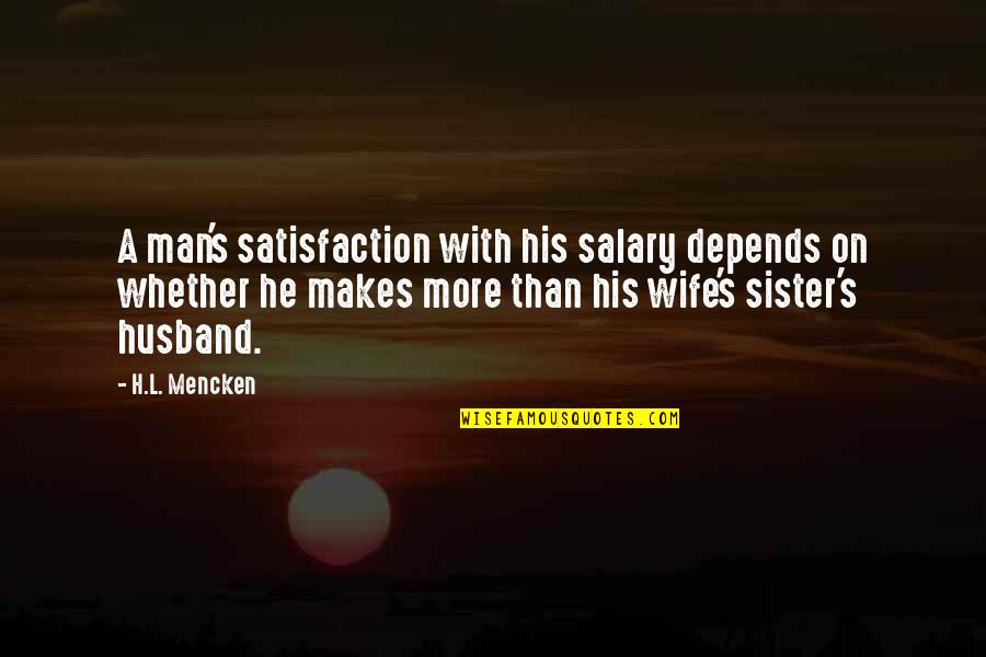 My Sister's Husband Quotes By H.L. Mencken: A man's satisfaction with his salary depends on