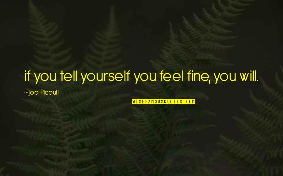 My Sister's Keeper Quotes By Jodi Picoult: if you tell yourself you feel fine, you