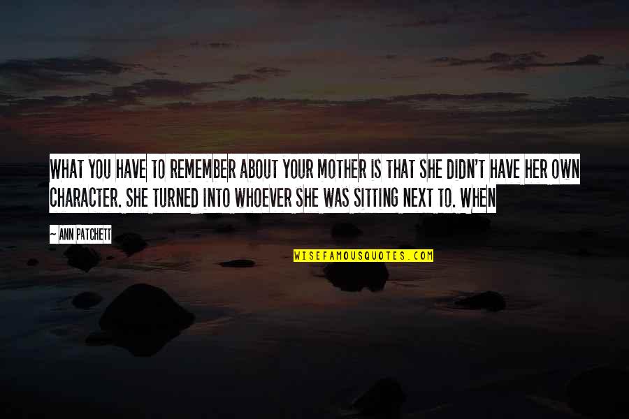 My Sisters Keepers Quotes By Ann Patchett: What you have to remember about your mother My Sisters Keepers Quotes By Ann Patchett: What you have to remember about your mother