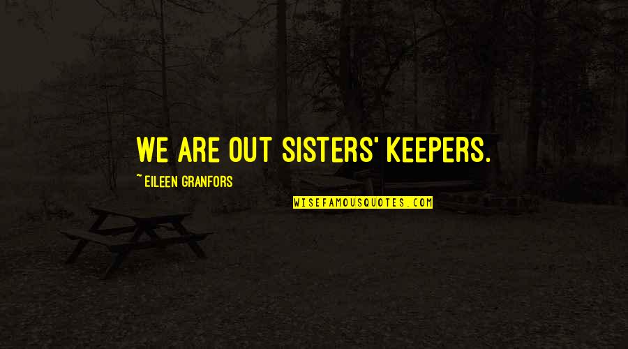 My Sisters Keepers Quotes By Eileen Granfors: We are out sisters' keepers. My Sisters Keepers Quotes By Eileen Granfors: We are out sisters' keepers.
