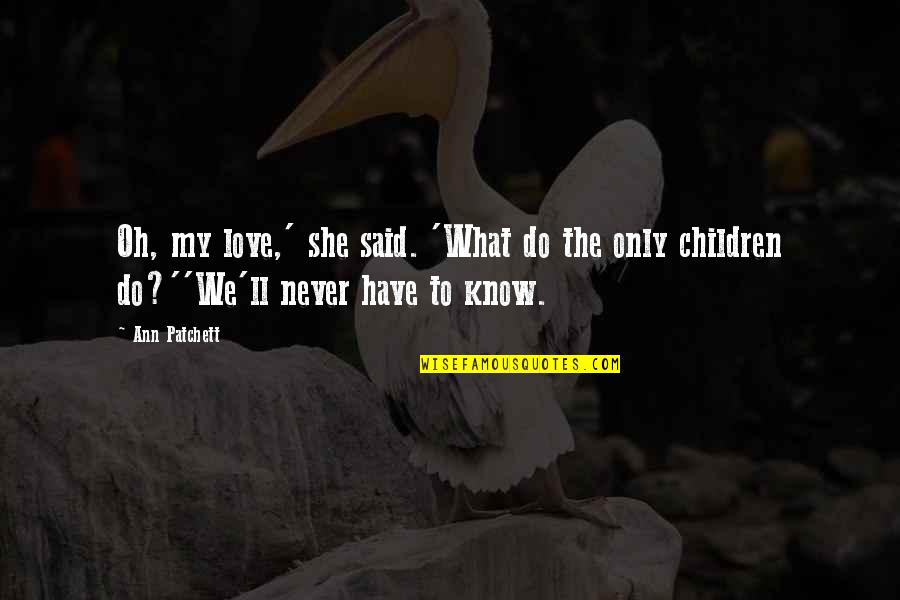 My Sisters Love Quotes By Ann Patchett: Oh, my love,' she said. 'What do the