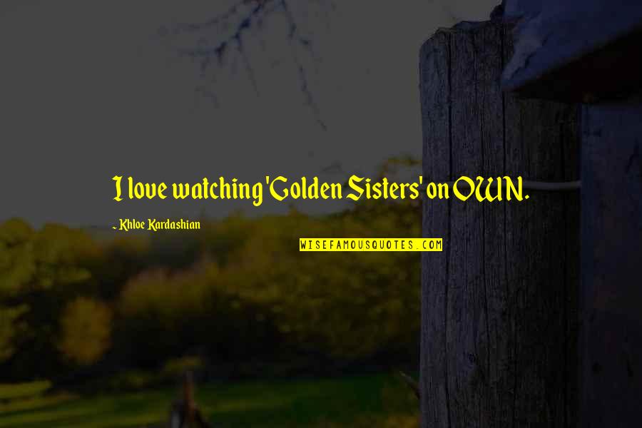 My Sisters Love Quotes By Khloe Kardashian: I love watching 'Golden Sisters' on OWN.