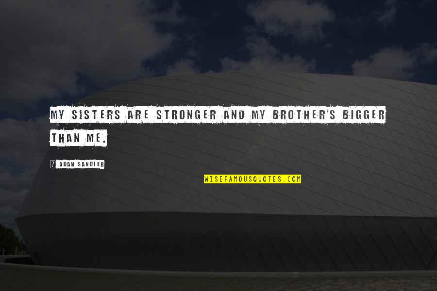 My Sisters Quotes By Adam Sandler: My sisters are stronger and my brother's bigger My Sisters Quotes By Adam Sandler: My sisters are stronger and my brother's bigger