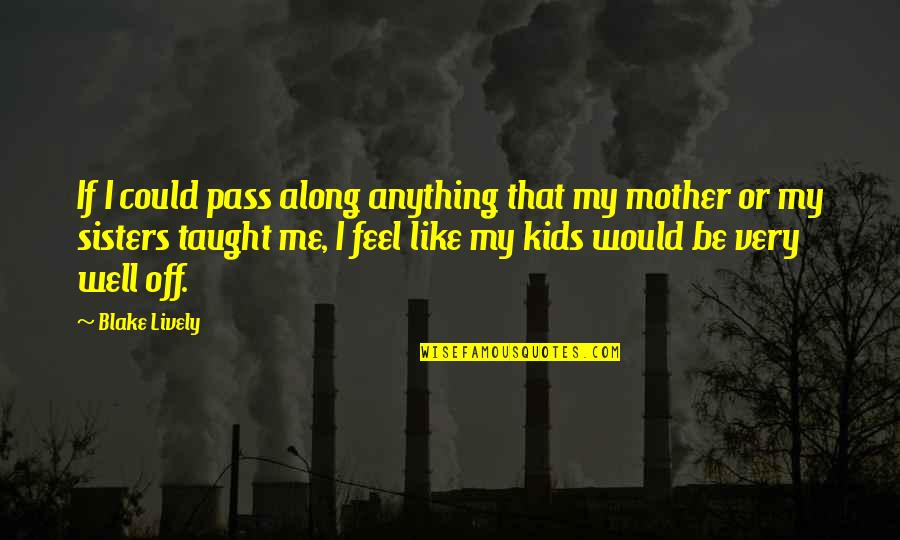 My Sisters Quotes By Blake Lively: If I could pass along anything that my My Sisters Quotes By Blake Lively: If I could pass along anything that my