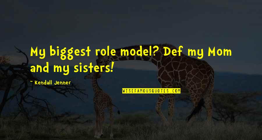 My Sisters Quotes By Kendall Jenner: My biggest role model? Def my Mom and My Sisters Quotes By Kendall Jenner: My biggest role model? Def my Mom and
