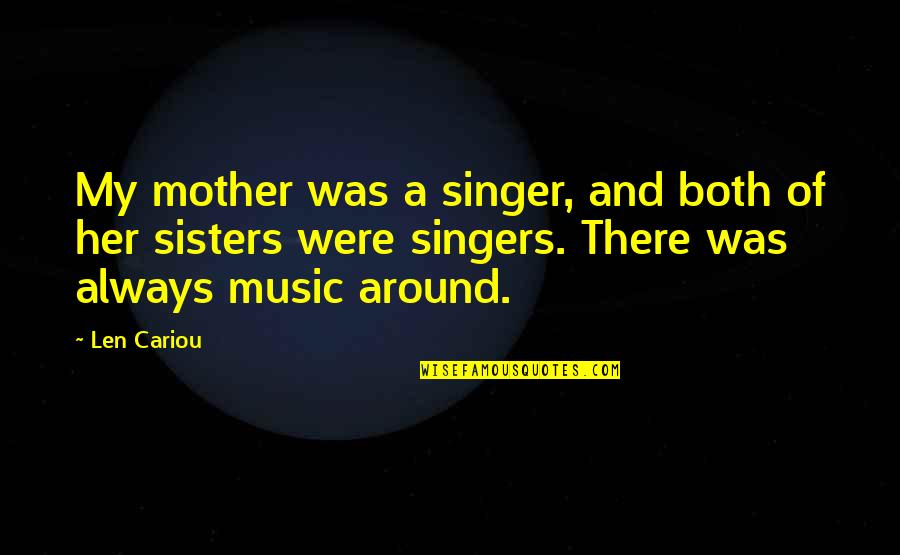 My Sisters Quotes By Len Cariou: My mother was a singer, and both of My Sisters Quotes By Len Cariou: My mother was a singer, and both of