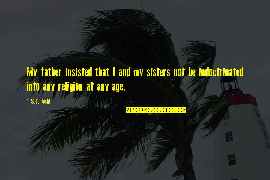 My Sisters Quotes By S.T. Joshi: My father insisted that I and my sisters My Sisters Quotes By S.T. Joshi: My father insisted that I and my sisters