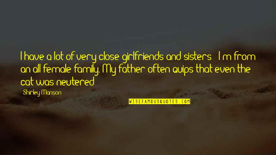 My Sisters Quotes By Shirley Manson: I have a lot of very close girlfriends My Sisters Quotes By Shirley Manson: I have a lot of very close girlfriends