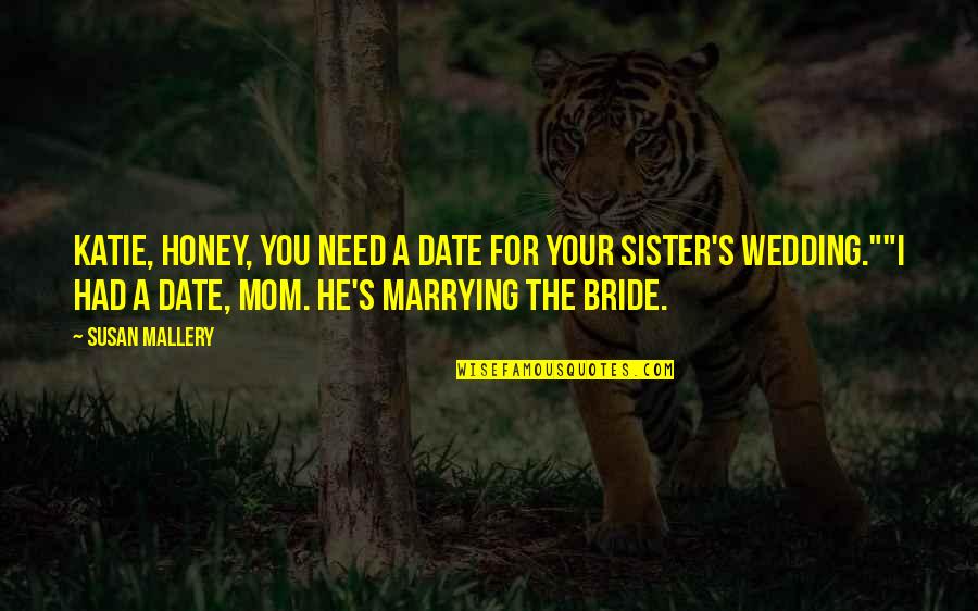 My Sister's Wedding Quotes By Susan Mallery: Katie, honey, you need a date for your