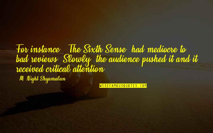 My Sixth Sense Quotes By M. Night Shyamalan: For instance, 'The Sixth Sense' had mediocre to My Sixth Sense Quotes By M. Night Shyamalan: For instance, 'The Sixth Sense' had mediocre to