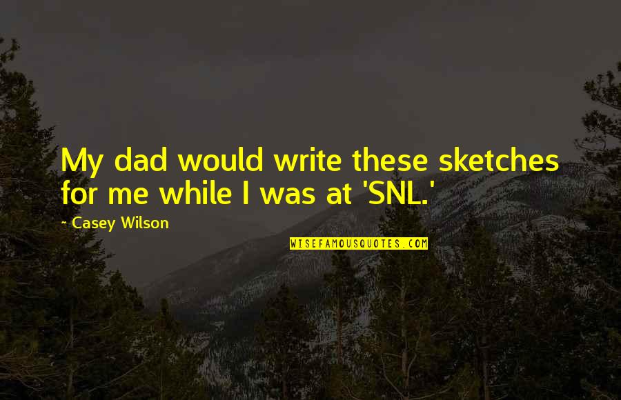 My Sketches Quotes By Casey Wilson: My dad would write these sketches for me