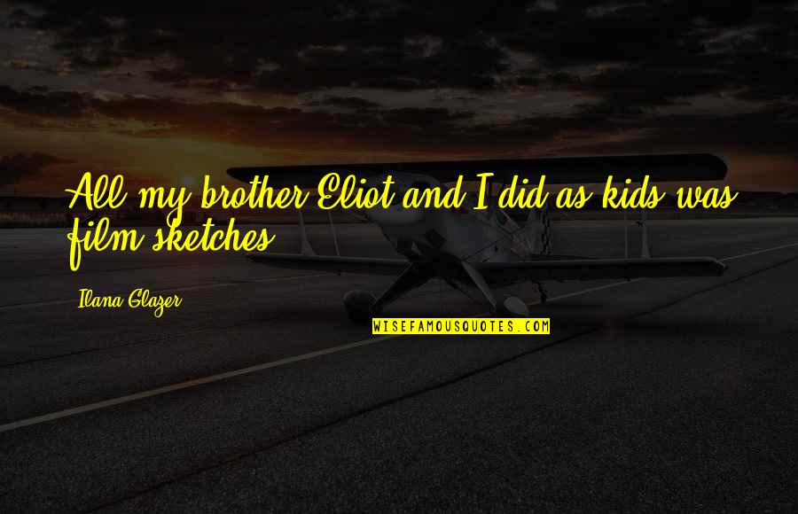 My Sketches Quotes By Ilana Glazer: All my brother Eliot and I did as