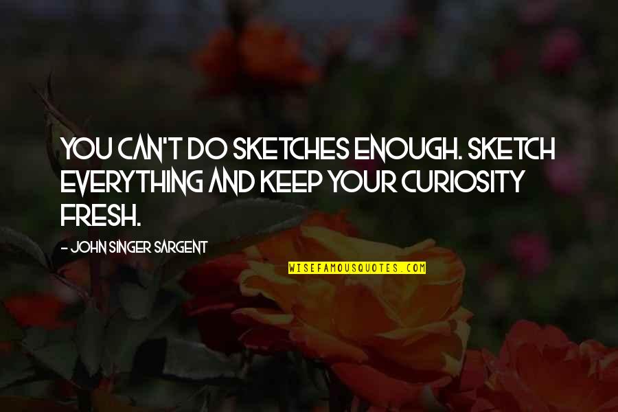 My Sketches Quotes By John Singer Sargent: You can't do sketches enough. Sketch everything and