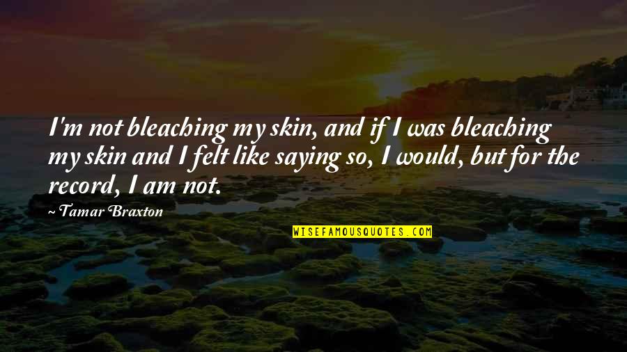 My Skin Quotes By Tamar Braxton: I'm not bleaching my skin, and if I