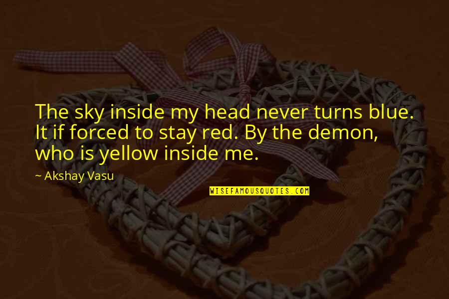 My Sky Quotes By Akshay Vasu: The sky inside my head never turns blue. My Sky Quotes By Akshay Vasu: The sky inside my head never turns blue.