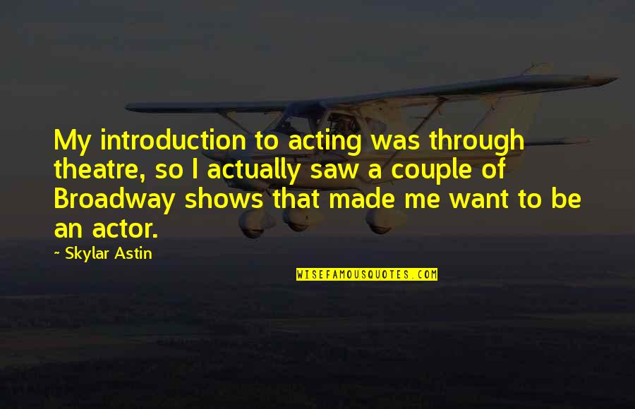 My Skylar Quotes By Skylar Astin: My introduction to acting was through theatre, so