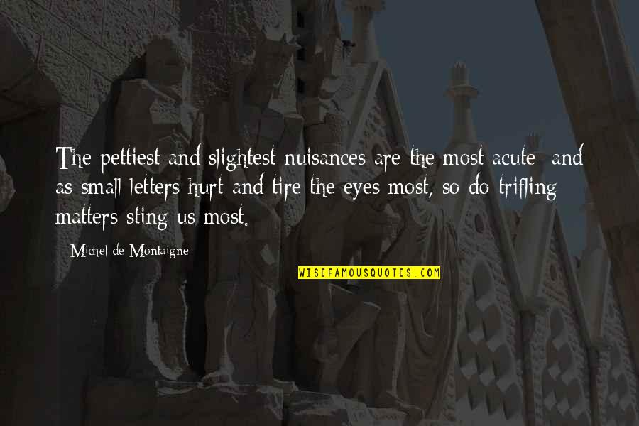 My Small Eyes Quotes By Michel De Montaigne: The pettiest and slightest nuisances are the most My Small Eyes Quotes By Michel De Montaigne: The pettiest and slightest nuisances are the most