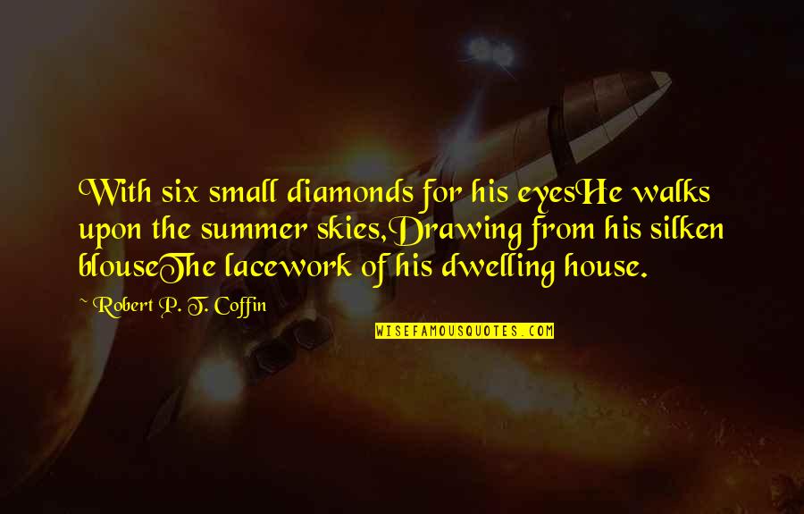 My Small Eyes Quotes By Robert P. T. Coffin: With six small diamonds for his eyesHe walks My Small Eyes Quotes By Robert P. T. Coffin: With six small diamonds for his eyesHe walks