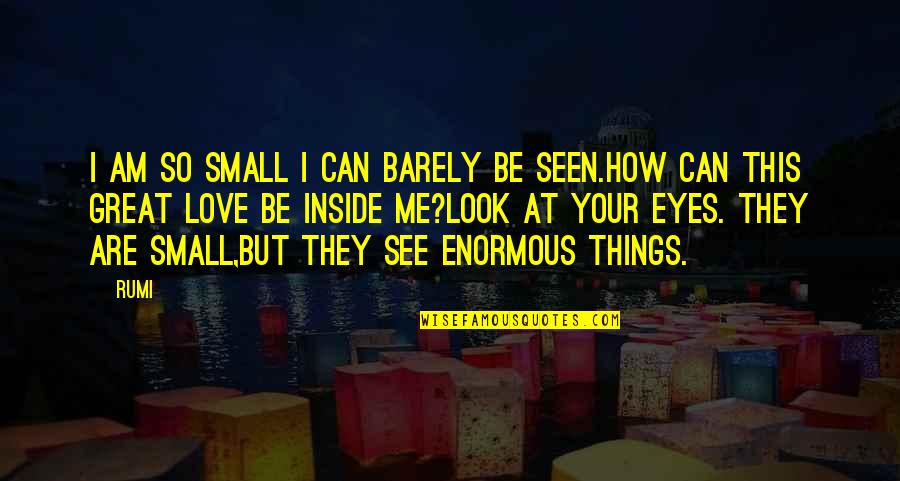 My Small Eyes Quotes By Rumi: I am so small I can barely be My Small Eyes Quotes By Rumi: I am so small I can barely be