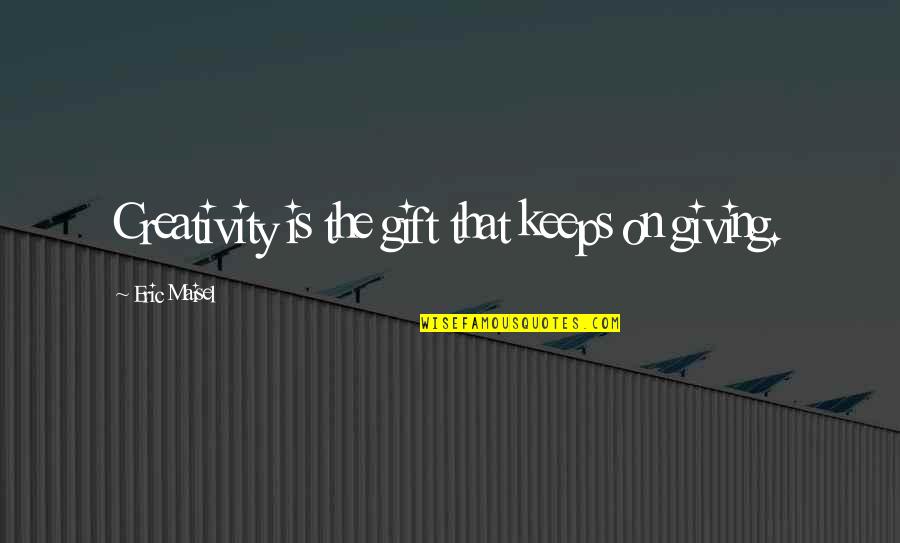 My Small World My Family Quotes By Eric Maisel: Creativity is the gift that keeps on giving. My Small World My Family Quotes By Eric Maisel: Creativity is the gift that keeps on giving.