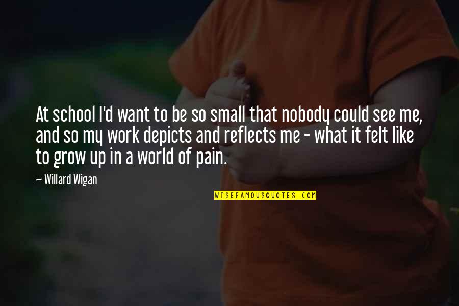 My Small World Quotes By Willard Wigan: At school I'd want to be so small
