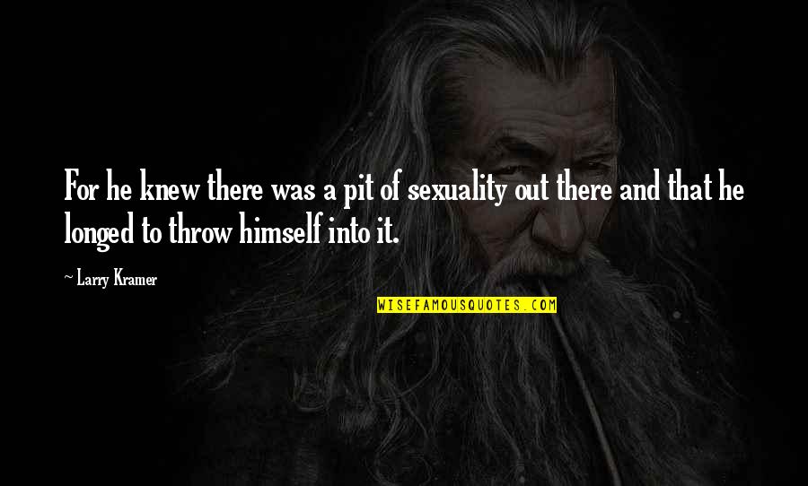 My Smart Baby Quotes By Larry Kramer: For he knew there was a pit of My Smart Baby Quotes By Larry Kramer: For he knew there was a pit of