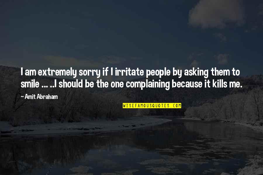 My Smile Kills You Quotes By Amit Abraham: I am extremely sorry if I irritate people My Smile Kills You Quotes By Amit Abraham: I am extremely sorry if I irritate people