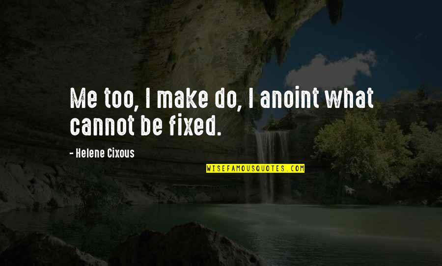 My Smile Kills You Quotes By Helene Cixous: Me too, I make do, I anoint what My Smile Kills You Quotes By Helene Cixous: Me too, I make do, I anoint what