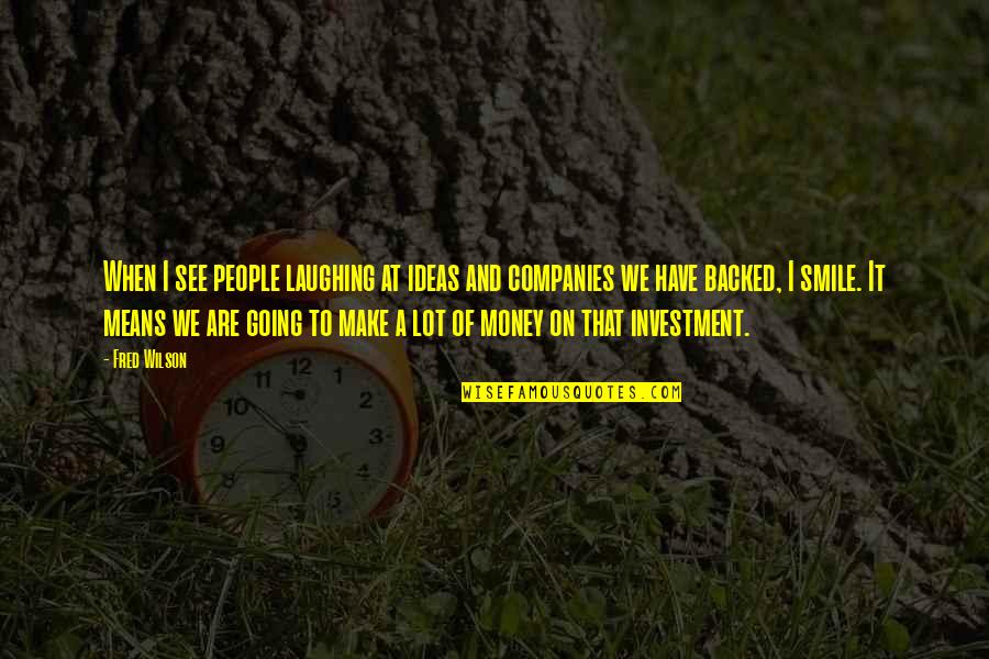 My Smile Means Quotes By Fred Wilson: When I see people laughing at ideas and My Smile Means Quotes By Fred Wilson: When I see people laughing at ideas and