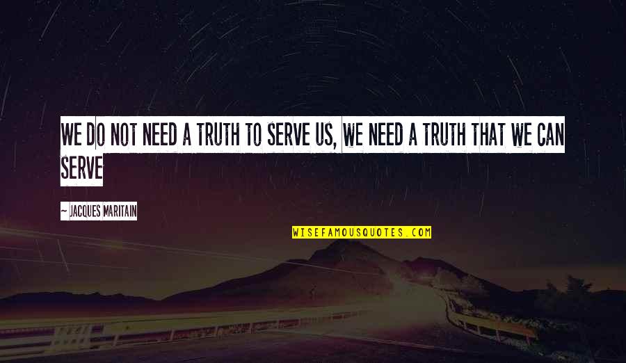 My Smile Means Quotes By Jacques Maritain: We do not need a truth to serve